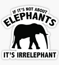 If It's Not About Elephants. It's Irrelephant. Sticker