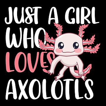 Just A Girl Who Loves Axolotls / Funny Kawaii Axolotl / Axolotl