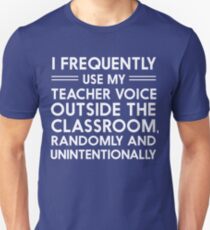 I frequently use my teacher voice outside the classroom, randomly and unintentionally Unisex T-Shirt