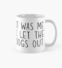 It was me. I let the dogs out Mug