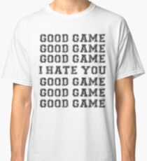 Good Game. I Hate You. Classic T-Shirt