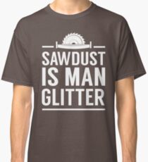 Sawdust is man glitter Classic T-Shirt