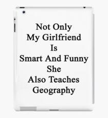 Not Only My Girlfriend Is Smart And Funny She Also Teaches Geography iPad Case/Skin