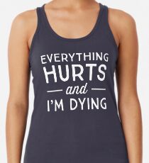Everything hurts and I'm dying Racerback Tank Top