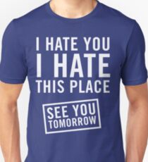 I hate you. I hate this place. See you tomorrow Unisex T-Shirt