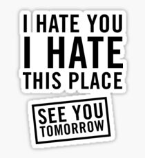 I hate you. I hate this place. See you tomorrow Sticker