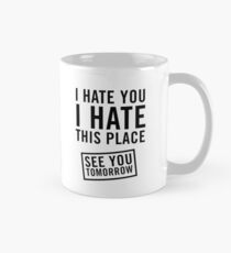 I hate you. I hate this place. See you tomorrow Mug
