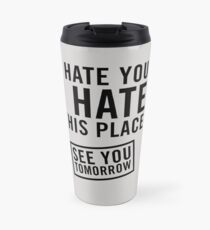 I hate you. I hate this place. See you tomorrow Travel Mug