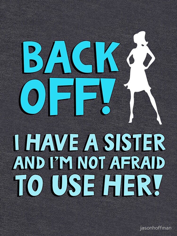 Back Off I Have A Sister And Im Not Afraid To Use Her T Shirt By