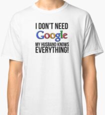 I don't need Google my husband knows everything! Classic T-Shirt