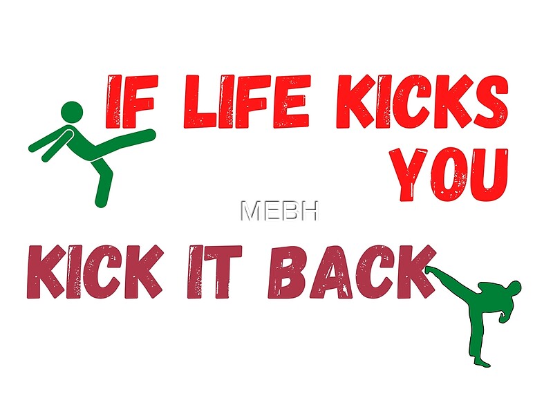 &ldquo;If Life Kicks You, Kick it Back&rdquo; by MEBH | Redbubble