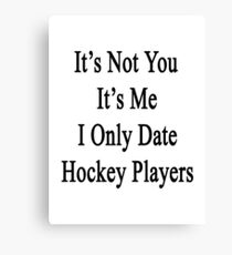 It's Not You It's Me I Only Date Hockey Players Canvas Print