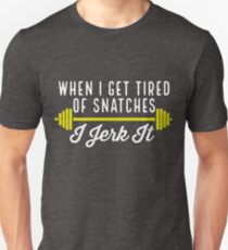 When I Get Tired Of Snatches I Jerk It Unisex T-Shirt