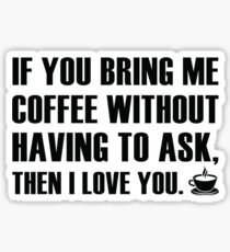 If You Bring Me Coffee Without Having To Ask, Then I Love You. Sticker
