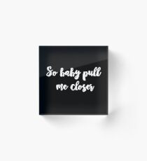 Baby pull me closer Acrylic Block