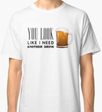 You Look Like I need Another Drink - Funny Pick Up Flirt Classic T-Shirt