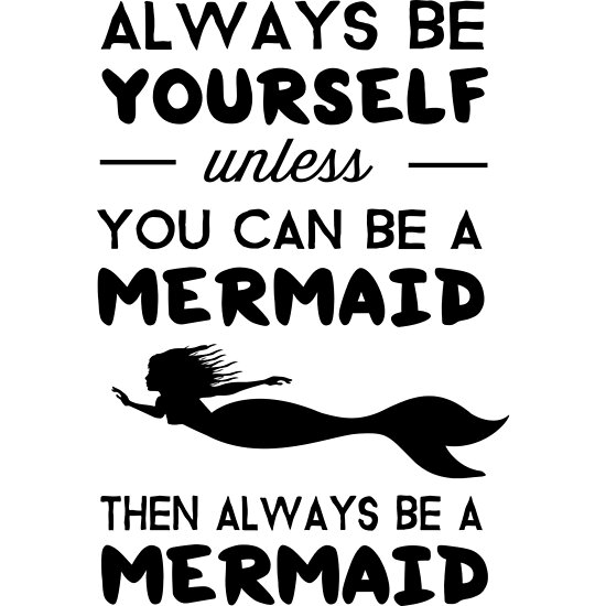 "Always be yourself unless you can be a Mermaid then always be a