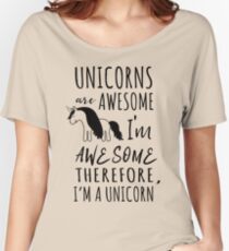 Unicorns are awesome. I'm awesome. Therefore I'm a unicorn Women's Relaxed Fit T-Shirt