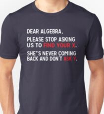 Dear Algebra, please stop asking us to find your X. She's never coming back and don't ask Y. Unisex T-Shirt