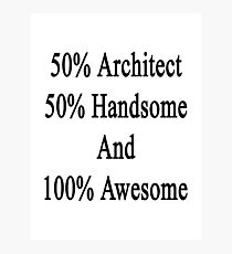 50% Architect 50% Handsome And 100% Awesome Photographic Print