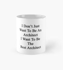 I Don't Just Want To Be An Architect I Want To Be The Best Architect Mug