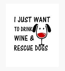 I Just Want To Drink Wine and Rescue Dogs Photographic Print