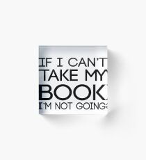 If I can't take my book I'm not going Acrylic Block