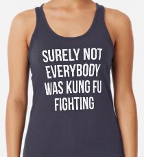 Surely Not Everybody Was Kung Fu Fighting Racerback Tank Top