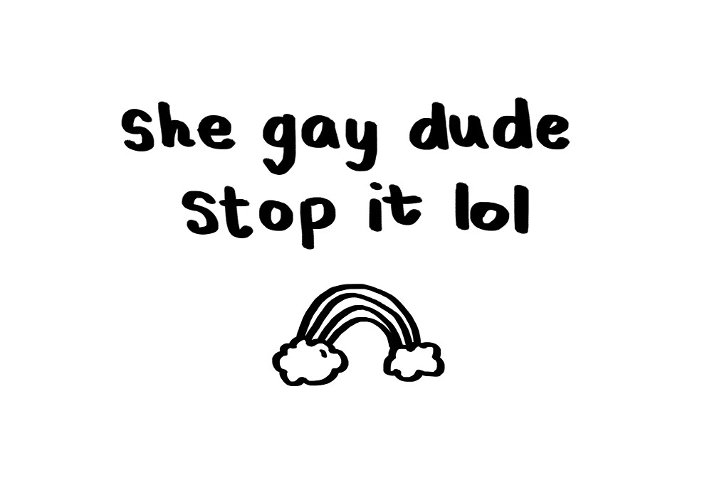 She Gay Dude Stop It Lol by catflaphands
