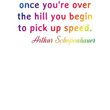 Quote. Arthur Schopenhauer: Just remember, once you're over the hill you  begin to pick up speed. | Essential T-Shirt