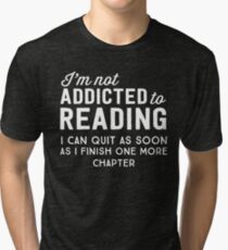 I'm not addicted to reading. I can quit as soon as I finish one more chapter Tri-blend T-Shirt