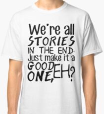 "We're all stories in the end. Just make it a good one, eh?" Classic T-Shirt