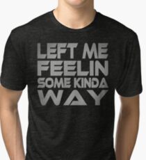 Left me Feelin Some Kinda Way Tri-blend T-Shirt