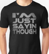 I'm Just Sayin Though Unisex T-Shirt