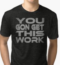 You Gon Get This Work Tri-blend T-Shirt