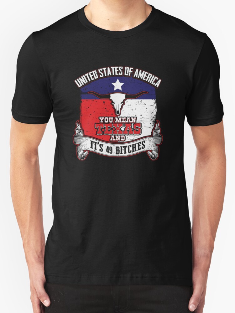 United States Of America You Mean Texas And Its 49 Bitches T-Shirt ...