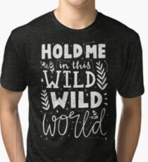 HOLD ME IN THIS WILD WILD WORLD Tri-blend T-Shirt