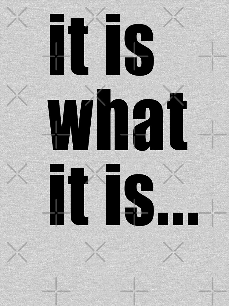 "it is what it is (black text)" Tshirt by Bruiserstang Redbubble