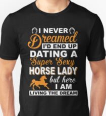 I never dreamed I'd end up dating a super sexy horse lady Unisex T-Shirt