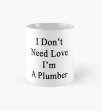 I Don't Need Love I'm A Plumber Mug