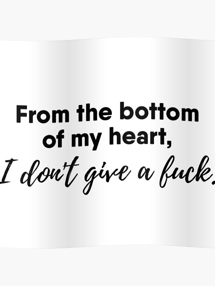 From The Bottom Of My Heart I Dont Give A Fuck Poster
