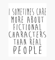 I sometimes care more about fictional characters than real people Photographic Print