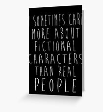 I sometimes care more about fictional characters than real people Greeting Card