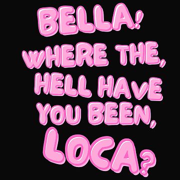 "Bella! Where the hell have you been, loca?" Sticker for Sale by