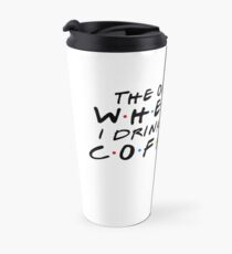 THE ONE WHERE I DRINK THE COFFEE Travel Mug