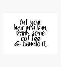 Put Your hair in a bun, drink some coffee, and handle it Photographic Print