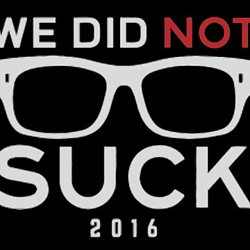 We did not Suck 2016 T-Shirt/Hoodie/Ladies Tee, hoodie, sweater