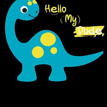 Dino Hello my dinosaur buddy Sweet Dinos Dude