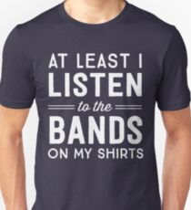 At least I listen to the bands on my shirts Unisex T-Shirt