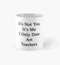 It's Not You It's Me I Only Date Art Teachers Mug